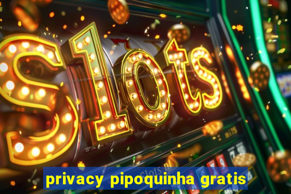 privacy pipoquinha gratis